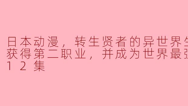 **《转生贤者的异世界生活 ~获得第二职业，并成为世界最强~》这部动漫讲述了什么样的故事？**